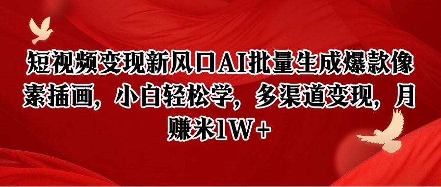 短视频变现新风口AI批量生成爆款像素插画，小白轻松学，多渠道变现，月赚米1W+-仙女副业网