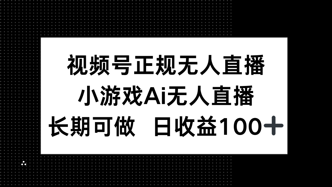视频号正规无人直播，小游戏AI无人直播，长期可做，日收益100+-仙女副业网