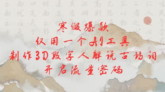 寒假爆款，仅用一个AI工具，制作3D数字人解说古诗词，开启流量密码-仙女副业网