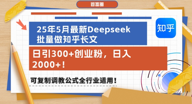 25年5月最新Deepseek批量做知乎长文，日引300+创业粉，日入1k+，可复制调教公式全行业适用-仙女副业网