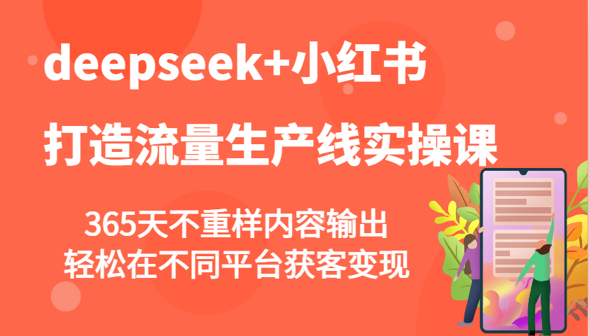 deepseek+小红书打造流量生产线实操课，365天不重样内容输出，轻松在不同平台获客变现-仙女副业网