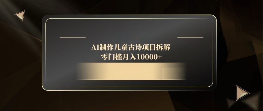 AI制作儿童古诗项目拆解，零门槛月入10000+-仙女副业网