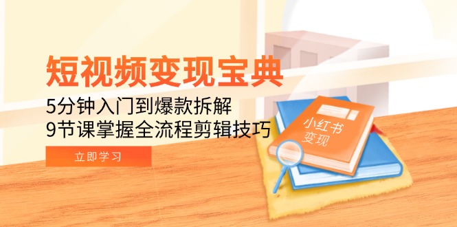 短视频变现宝典：5分钟入门到爆款拆解，9节课掌握全流程剪辑技巧-仙女副业网