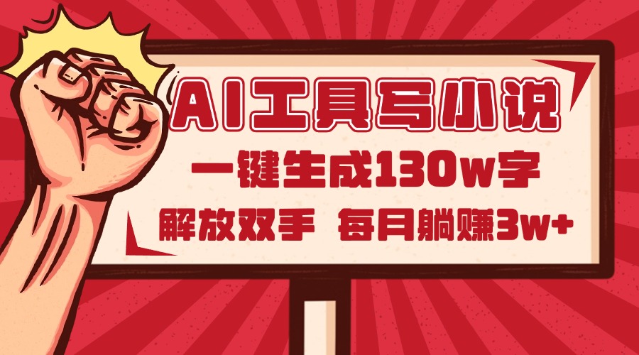 AI工具写小说2.0，一键生成130万字，解放双手，每月躺赚3w+-仙女副业网