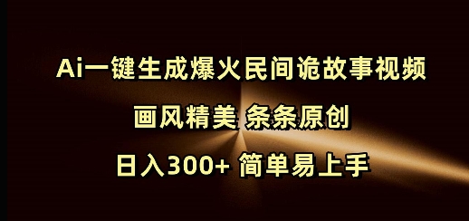 Ai一键生成爆火民间诡故事视频 画风精美 条条原创 日入300+ 简单易上手-仙女副业网