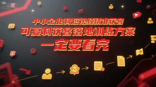 中小企业利用短视频精准获客，可复制获客落地训练方案，做好短视频，一定要看完-仙女副业网