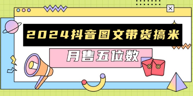 2024抖音图文带货搞米：快速起号与破播放方法，助力销量飙升，月售五位数-仙女副业网