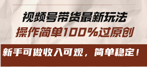 视频号带货最新玩法，操作简单100%过原创，新手可做收入可观，简单稳定！-仙女副业网