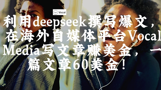出海搞钱！利用deepseek撰写爆文，在海外自媒体平台Vocal Media写文章挣美金，一篇文章60刀-仙女副业网