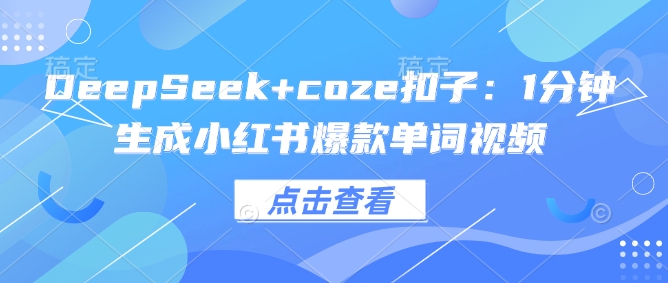 DeepSeek+coze扣子：1分钟生成小红书爆款单词视频-仙女副业网