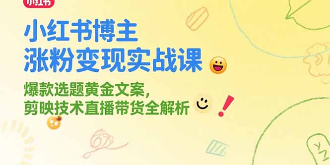 小红书博主涨粉变现实战课，爆款选题黄金文案，剪映技术直播带货全解析-仙女副业网