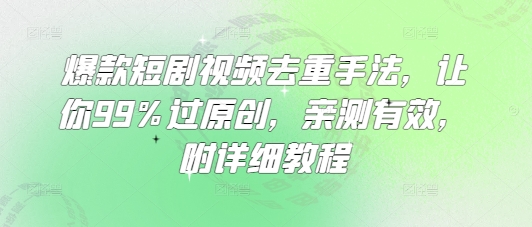 爆款短剧视频去重手法，让你99%过原创，亲测有效，附详细教程-仙女副业网