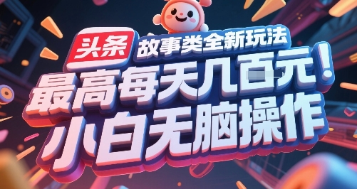 头条故事类全新玩法，最高每天几张，小白无脑操作-仙女副业网