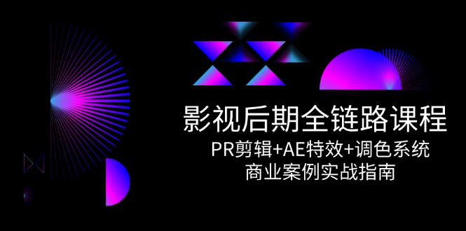 影视后期全链路课程，PR剪辑+AE特效+调色系统，商业案例实战指南-仙女副业网