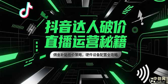 抖音达人破价直播运营秘籍，佣金补贴低价策略，硬件设备配置全攻略-仙女副业网