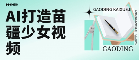 用AI打造苗疆少女视频，单日变现多张，高质量作品引爆流量-仙女副业网