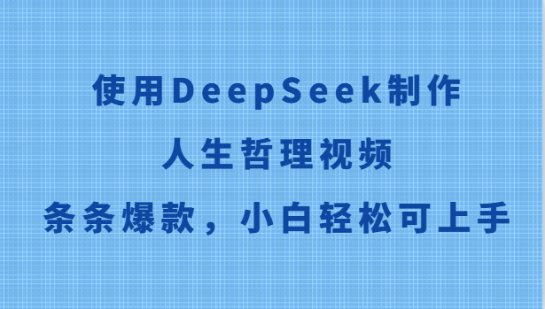 使用DeepSeek制作人生哲理视频，条条爆款，小白轻松可上手-仙女副业网