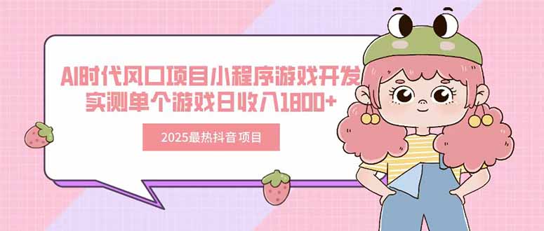 2025最热抖音项目 Ai时代风口项目小程序游戏开发 实测单个游戏日收入1800+-仙女副业网