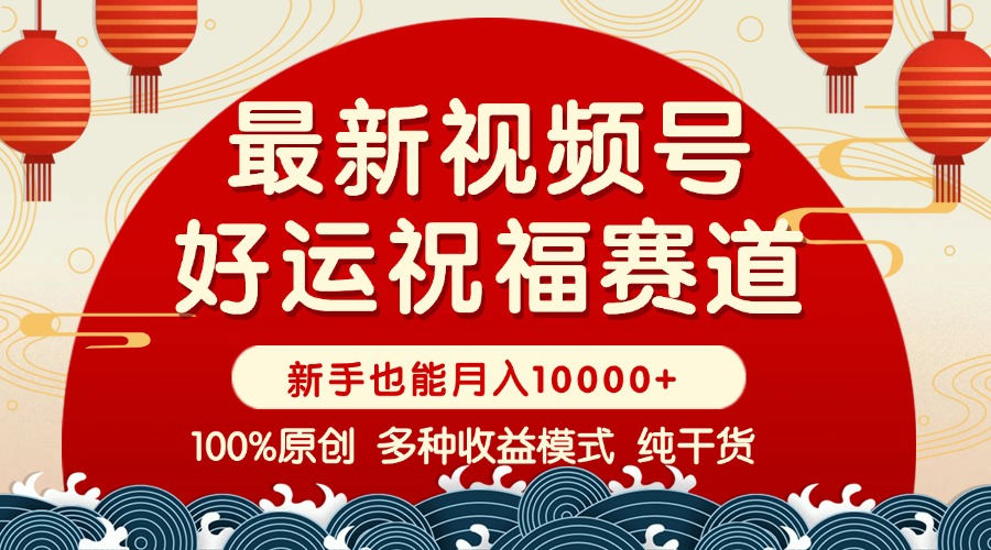 视频号【好运祝福】暴力赛道，商品橱窗-创作分成 条条爆 小白轻松上手 ...-仙女副业网