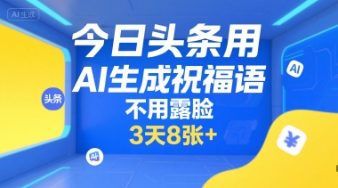 今日头条用AI生成祝福语，不用拍摄，不用露脸，3天8张+-仙女副业网