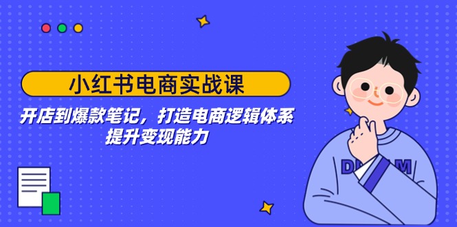 小红书电商实战课：开店到爆款笔记，打造电商逻辑体系，提升变现能力-仙女副业网