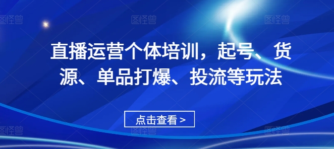 直播运营个体培训，起号、货源、单品打爆、投流等玩法-仙女副业网