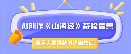 AI创作《山海经》奇珍异兽，超现实画风，流量大易爆款，附详细教程-仙女副业网
