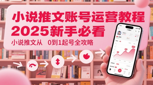 小说推文账号运营起号教程，2025新手必看，小说推文从0到1起号全攻略-仙女副业网
