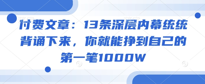 付费文章：13条深层内幕统统背诵下来，你就能挣到自己的第一笔1000W-仙女副业网