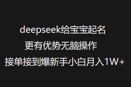 deepseek给宝宝起名更有优势无脑操作接单接到爆新手小白月入1W+-仙女副业网