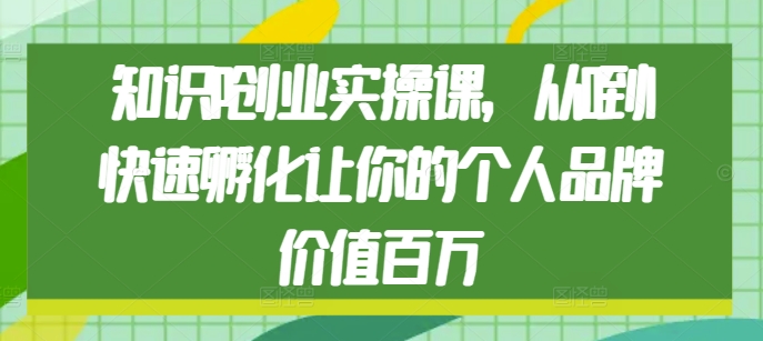 知识IP创业实操课，从0到1快速孵化让你的个人品牌价值百万-仙女副业网