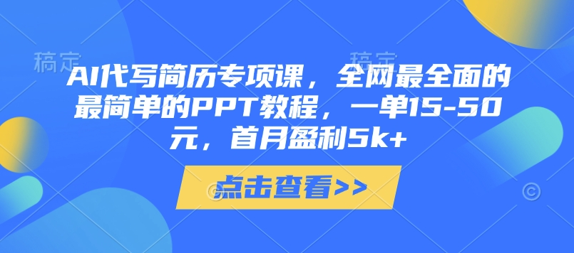 AI代写简历专项课，全网最全面的最简单的PPT教程，一单15-50元，首月盈利5k+-仙女副业网