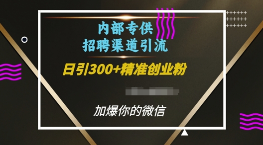 内部招聘渠道日引流300+创业粉，加爆你的微信【揭秘】-仙女副业网