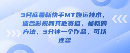 3月底最新快手MT搬运技术，适合影视和其他赛道，最新的方法，3分钟一个作品，可以连怼-仙女副业网