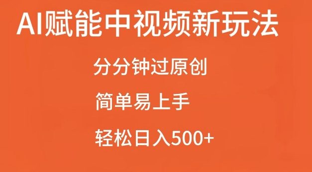 AI赋能中视频最新玩法，分分钟过原创，简单易上手，轻松日入500+【揭秘】-仙女副业网