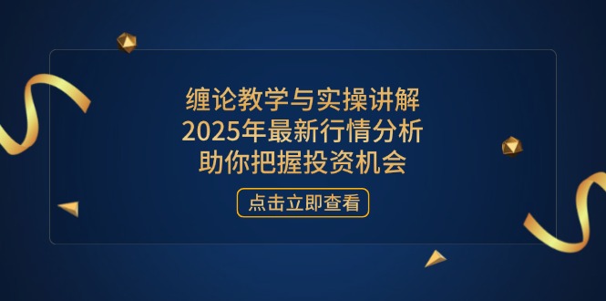 缠论教学与实操讲解，2025年最新行情分析，助你把握投资机会-仙女副业网