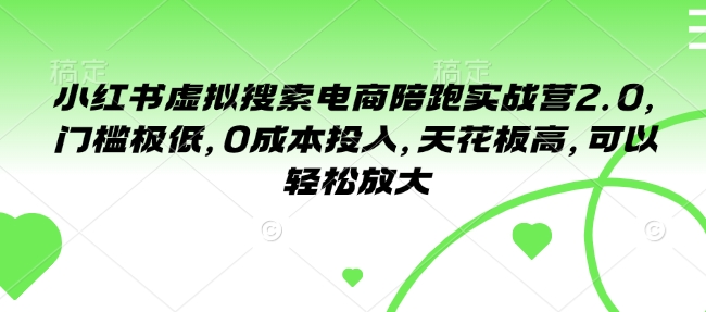 小红书虚拟搜索电商陪跑实战营2.0，门槛极低，0成本投入，天花板高，可以轻松放大-仙女副业网