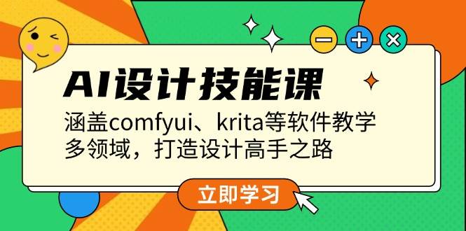 AI设计技能课，涵盖comfyui、krita等软件教学，多领域，打造设计高手之路-仙女副业网