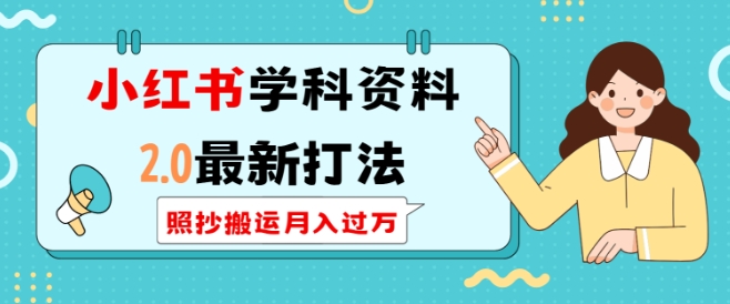 小红书学科资料2.0最新打法，照抄搬运月入过万，可长期操作-仙女副业网