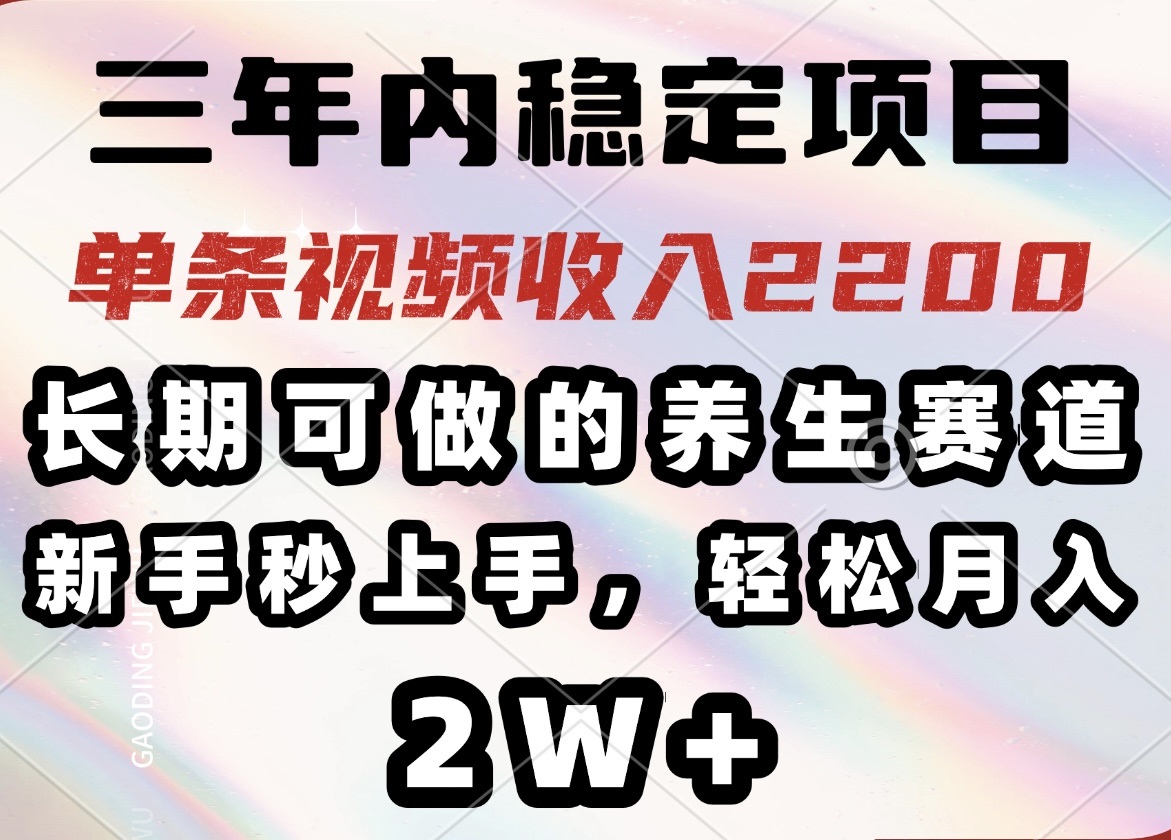 三年内稳定项目，长期可做的养生赛道，单条视频收入2200，新手秒上手，...-仙女副业网