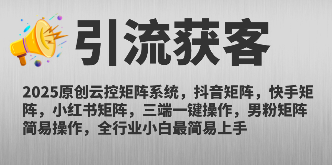 2025原创云控矩阵系统，抖音矩阵，快手矩阵，小红书矩阵，三端一键操...-仙女副业网
