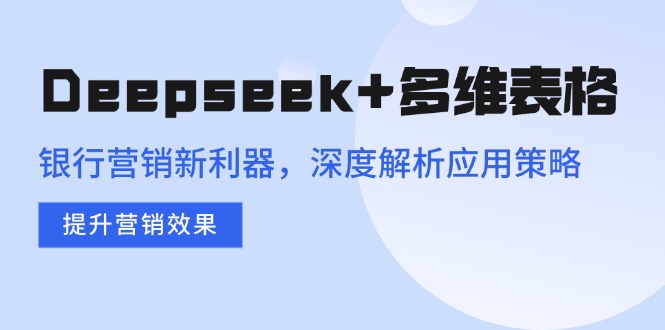 Deepseek+多维表格，银行营销新利器，深度解析应用策略，提升营销效果-仙女副业网