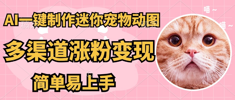 AI搬砖一件制作超迷你宠物图，5分钟一个成品，多渠道引流涨粉变现，简...-仙女副业网