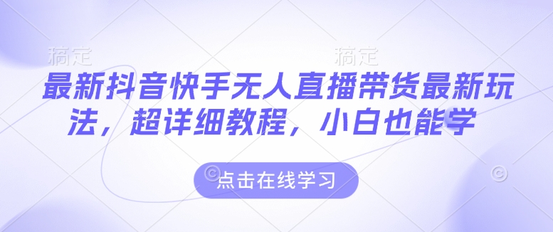 最新抖音快手无人直播带货玩法，超详细教程，小白也能学-仙女副业网