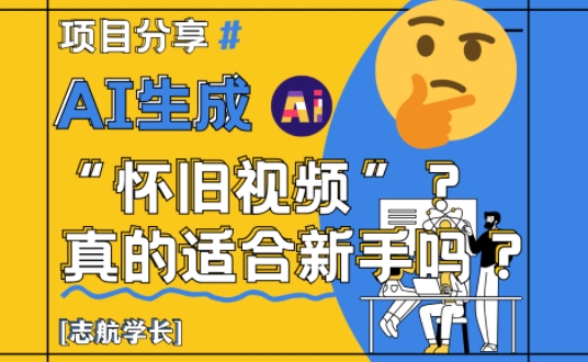 AI生成怀旧视频真的很适合新手？详细讲解！-仙女副业网