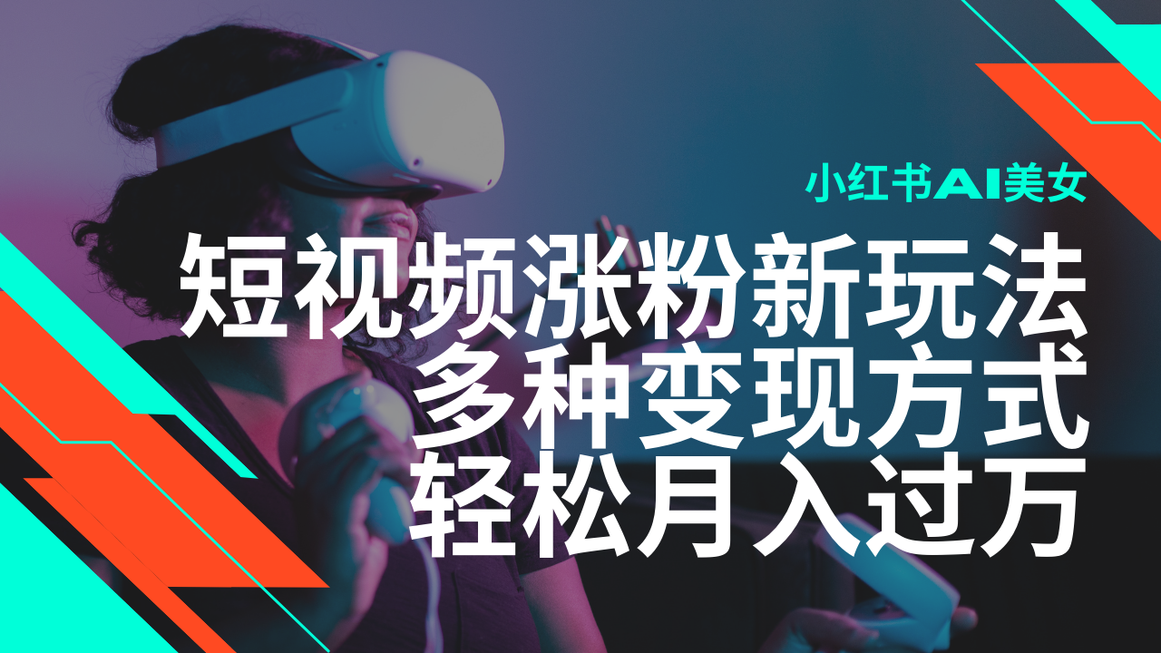 最新风口蓝海项目，小红书AI美女短视频涨粉玩法，多种变现方式轻松月入...-仙女副业网