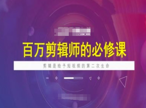 百万剪辑师必修课，剪辑是给予短视频的第二次生命-仙女副业网