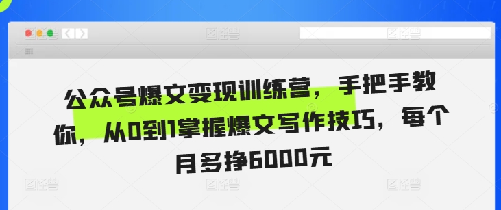 公众号爆文变现训练营，手把手教你，从0到1掌握爆文写作技巧，每个月多挣6000元-仙女副业网