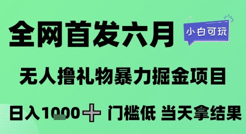 全网首发六月，无人撸礼物暴力掘金项目，日入1K+门槛低，当天拿结果，小白可玩【揭秘】-仙女副业网
