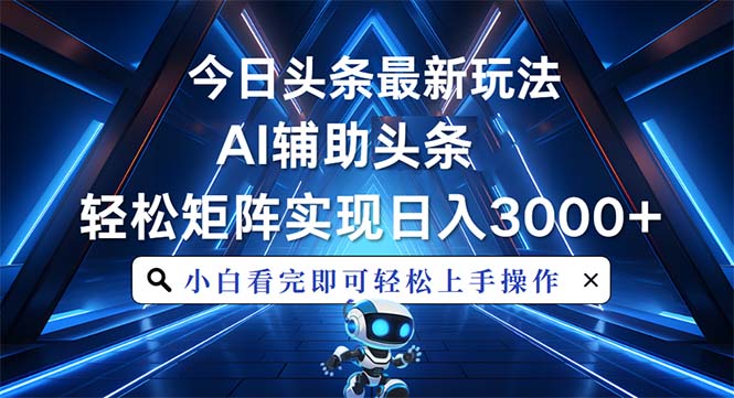 今日头条最新玩法，思路简单，AI辅助，复制粘贴轻松矩阵日入3000+-仙女副业网